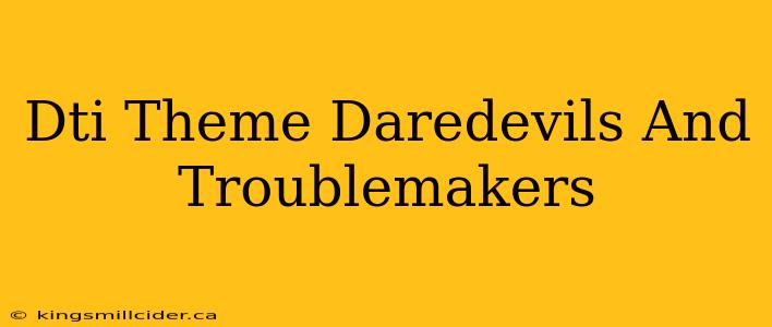 Dti Theme Daredevils And Troublemakers