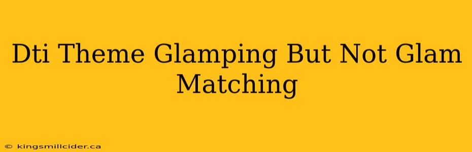 Dti Theme Glamping But Not Glam Matching