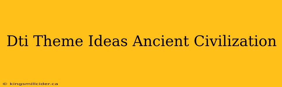 Dti Theme Ideas Ancient Civilization