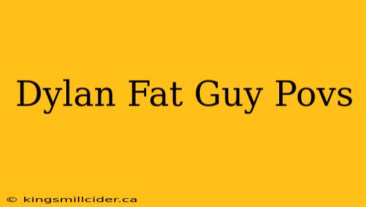 Dylan Fat Guy Povs