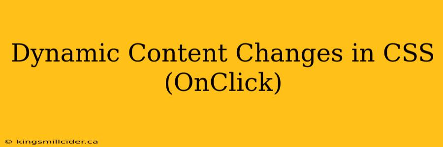 Dynamic Content Changes in CSS (OnClick)