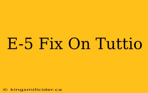 E-5 Fix On Tuttio