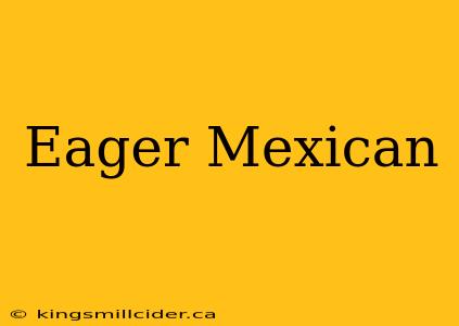 Eager Mexican