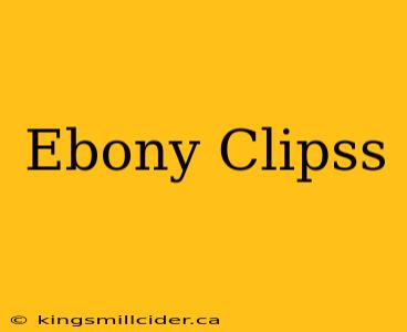 Ebony Clipss