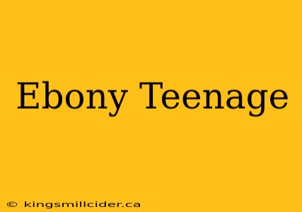 Ebony Teenage