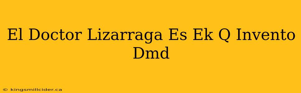 El Doctor Lizarraga Es Ek Q Invento Dmd