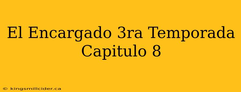 El Encargado 3ra Temporada Capitulo 8