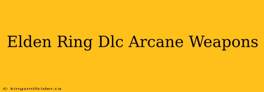 Elden Ring Dlc Arcane Weapons