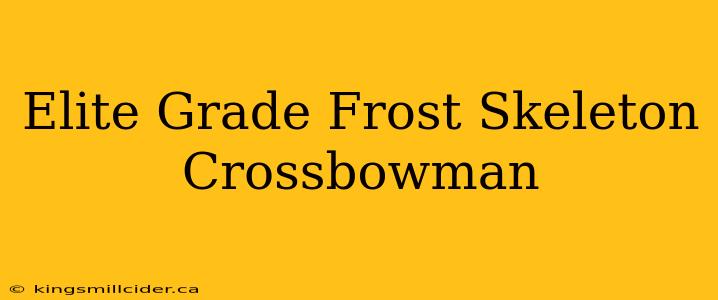 Elite Grade Frost Skeleton Crossbowman