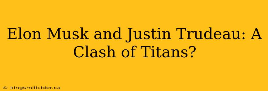Elon Musk and Justin Trudeau: A Clash of Titans?