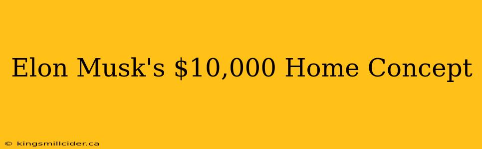Elon Musk's $10,000 Home Concept