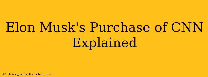 Elon Musk's Purchase of CNN Explained