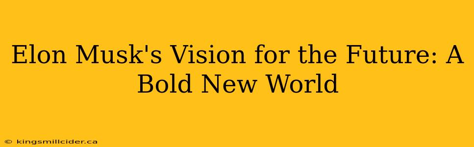 Elon Musk's Vision for the Future: A Bold New World