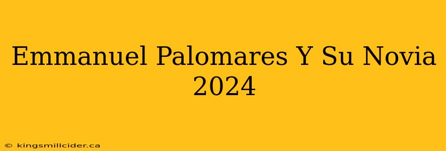 Emmanuel Palomares Y Su Novia 2024