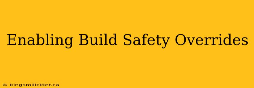 Enabling Build Safety Overrides