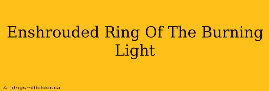 Enshrouded Ring Of The Burning Light