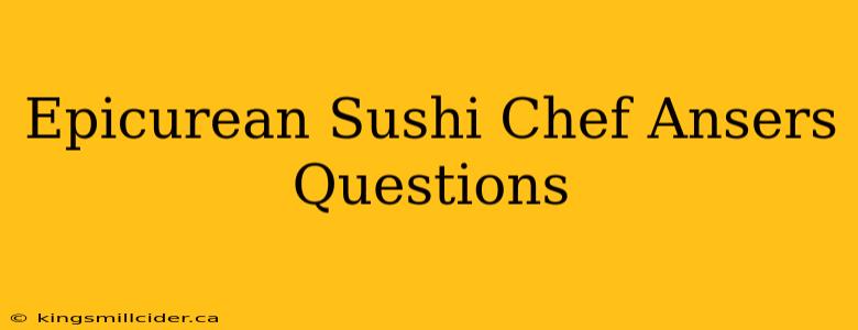 Epicurean Sushi Chef Ansers Questions