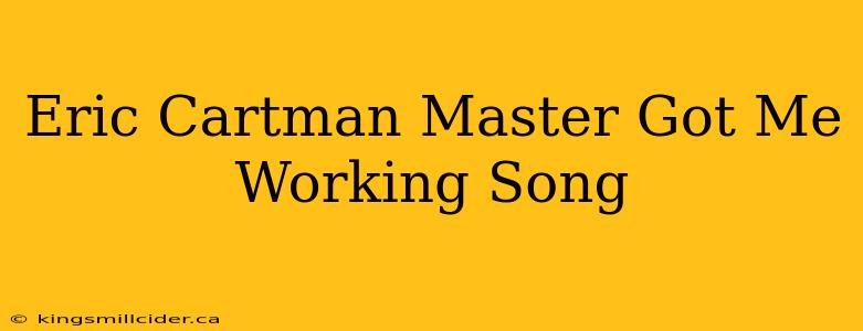 Eric Cartman Master Got Me Working Song