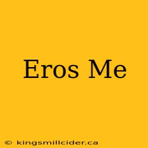 Eros Me