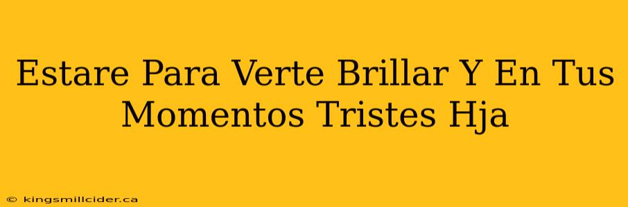 Estare Para Verte Brillar Y En Tus Momentos Tristes Hja