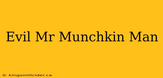 Evil Mr Munchkin Man