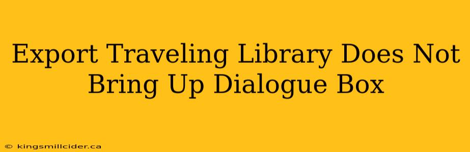 Export Traveling Library Does Not Bring Up Dialogue Box