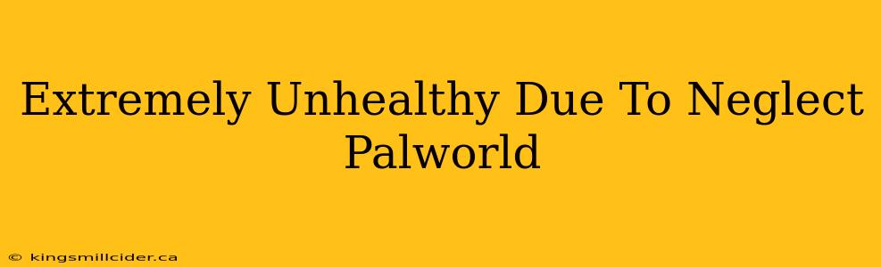 Extremely Unhealthy Due To Neglect Palworld