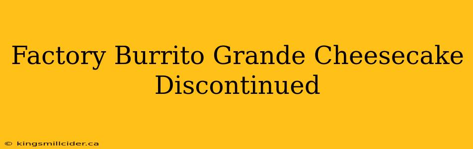 Factory Burrito Grande Cheesecake Discontinued