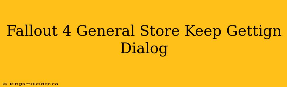 Fallout 4 General Store Keep Gettign Dialog