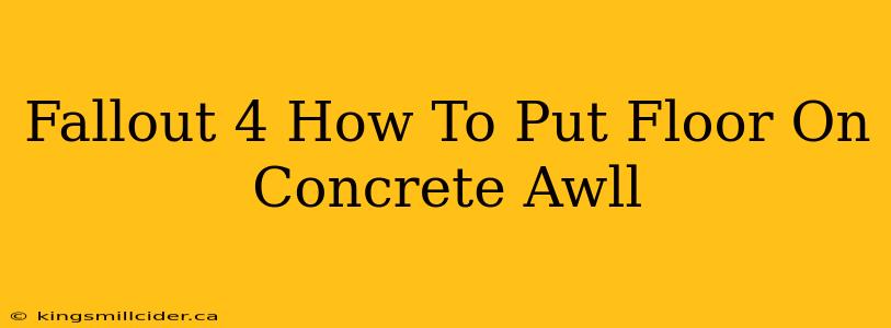 Fallout 4 How To Put Floor On Concrete Awll