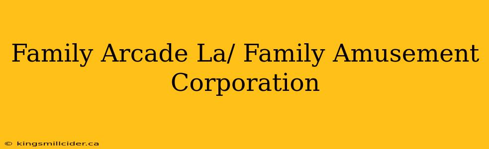 Family Arcade La/ Family Amusement Corporation