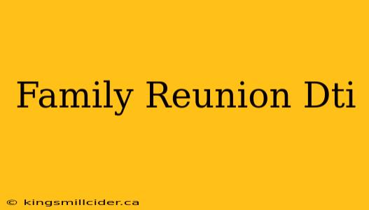 Family Reunion Dti