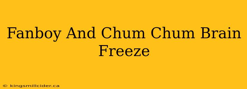 Fanboy And Chum Chum Brain Freeze