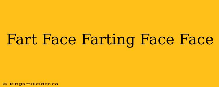 Fart Face Farting Face Face