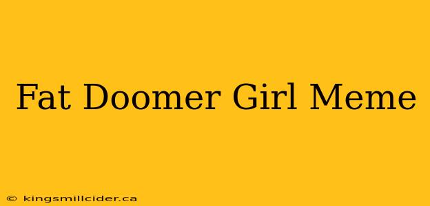 Fat Doomer Girl Meme