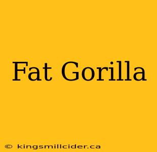 Fat Gorilla