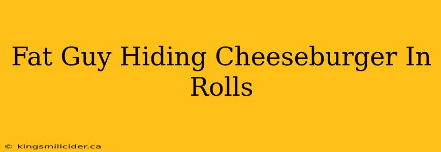 Fat Guy Hiding Cheeseburger In Rolls