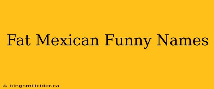 Fat Mexican Funny Names