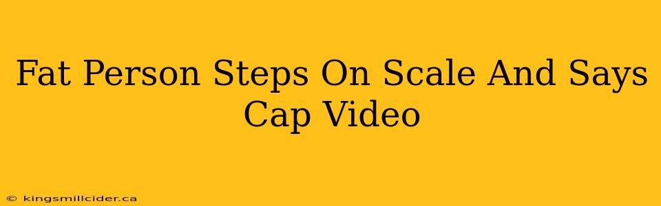 Fat Person Steps On Scale And Says Cap Video