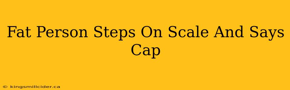 Fat Person Steps On Scale And Says Cap