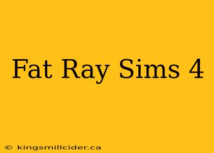 Fat Ray Sims 4