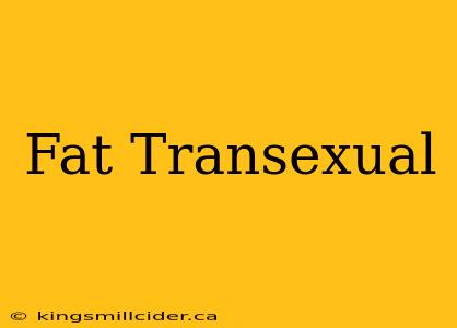 Fat Transexual