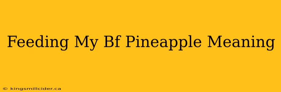 Feeding My Bf Pineapple Meaning