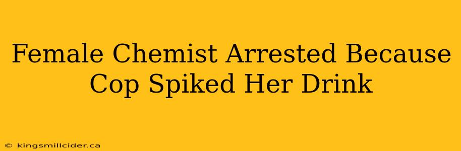 Female Chemist Arrested Because Cop Spiked Her Drink