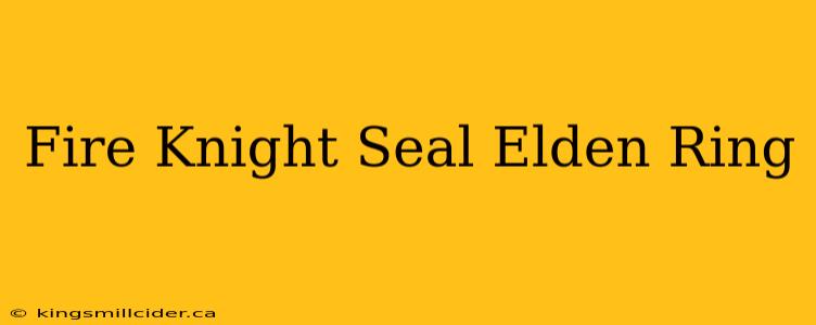 Fire Knight Seal Elden Ring