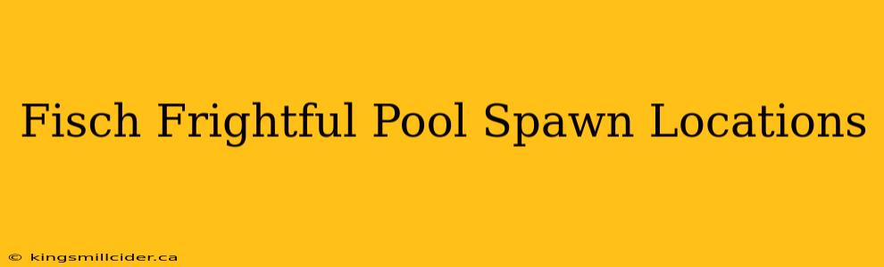 Fisch Frightful Pool Spawn Locations