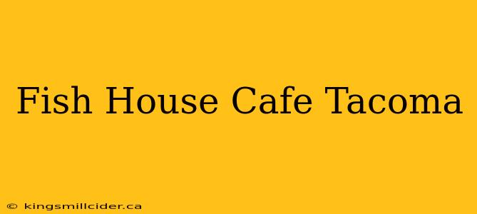 Fish House Cafe Tacoma