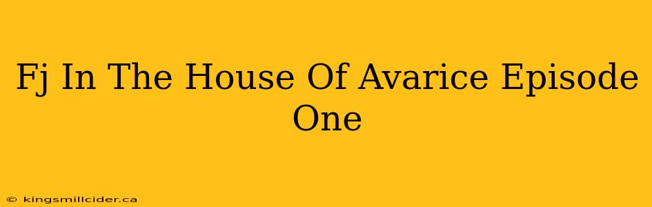 Fj In The House Of Avarice Episode One