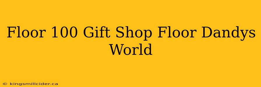 Floor 100 Gift Shop Floor Dandys World