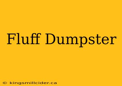 Fluff Dumpster